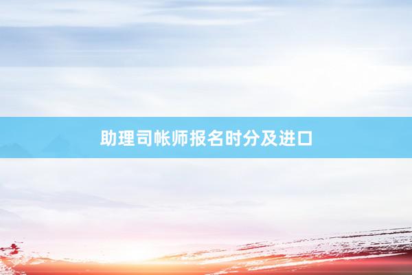 助理司帐师报名时分及进口